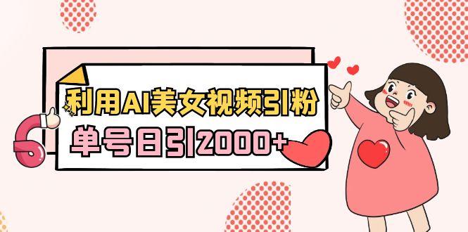 利用AI美女视频引粉，单号日引2000+，新手也能干(教程+软件)-随风资源网