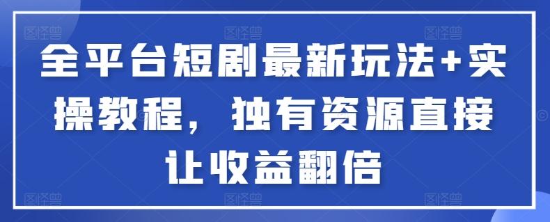 全平台短剧最新玩法+实操教程，独有资源直接让收益翻倍【揭秘】-随风资源网