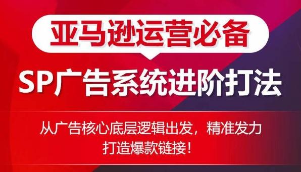 亚马逊运营必备： SP广告的系统进阶打法，从广告核心底层逻辑出发，精准发力打造爆款链接-随风资源网