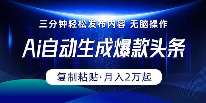 Ai一键自动生成爆款头条，三分钟快速生成，复制粘贴即可完成， 月入2万+-随风资源网