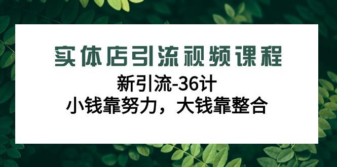 实体店引流视频课程，新引流-36计，小钱靠努力，大钱靠整合(48节-无水印)-随风资源网