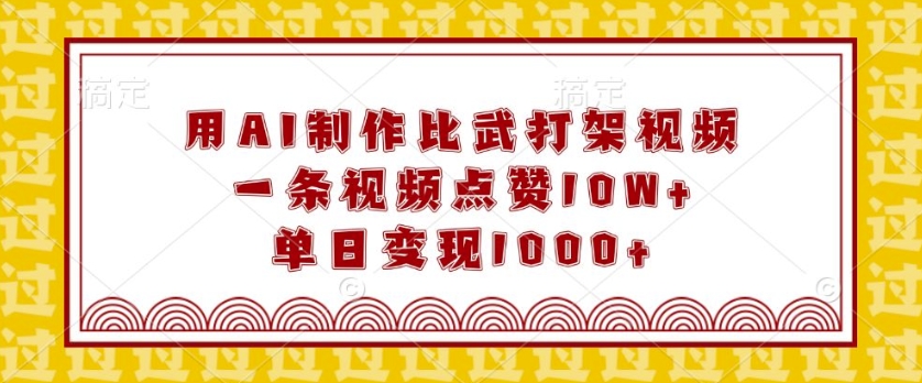 用AI制作比武打架视频，一条视频点赞10W+，单日变现1k【揭秘】-随风资源网