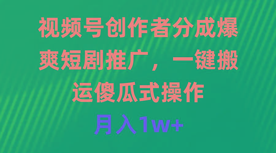 (9531期)视频号创作者分成，爆爽短剧推广，一键搬运，傻瓜式操作，月入1w+-随风资源网