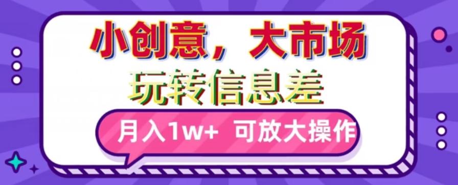 玩转信息差，小创意，大市场，月入10000+，可放大操作-随风资源网