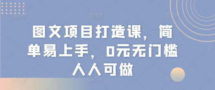 图文项目打造课，简单易上手，0元无门槛人人可做-随风资源网