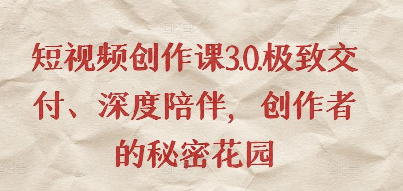 短视频创作课3.0.极致交付、深度陪伴，创作者的秘密花园-随风资源网