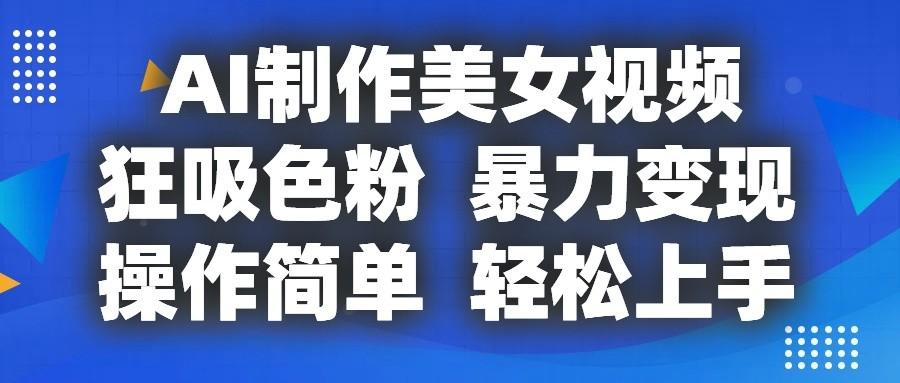 AI制作美女视频，狂吸色粉，暴力变现，操作简单，小白也能轻松上手-随风资源网
