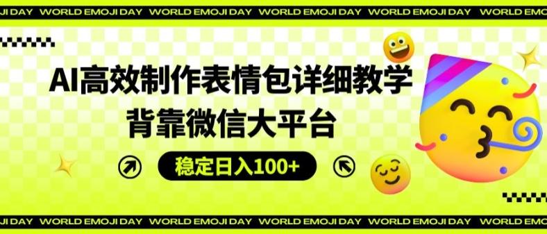 AI高效制作表情包详细教学，背靠微信大平台，稳定日入100+【揭秘】-随风资源网