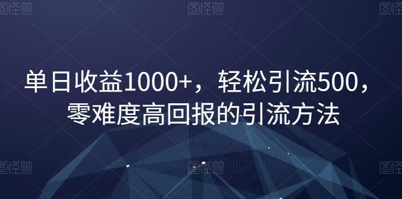 单日收益1000+，轻松引流500，零难度高回报的引流方法【揭秘】-随风资源网