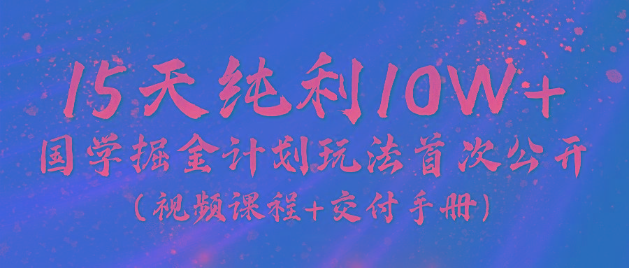 《国学掘金计划2024》实战教学视频，15天纯利10W+(视频课程+交付手册)-随风资源网