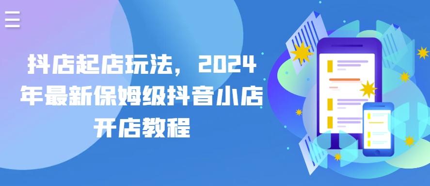 抖店起店玩法，2024年最新保姆级抖音小店开店教程-随风资源网
