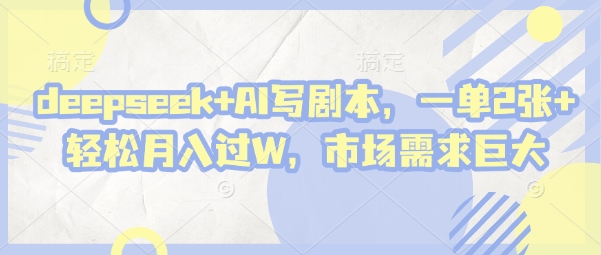 deepseek+AI写剧本，一单2张+ 轻松月入过W，市场需求巨大-随风资源网