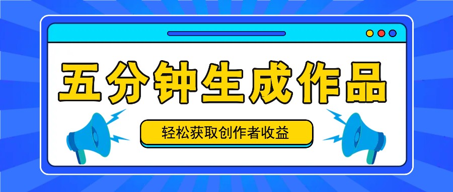 五分钟内即可生成一个原创作品，每日获取创作者收益100-300+！-随风资源网