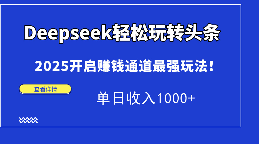Deepseek轻松玩转头条，2025开启赚钱通道最强玩法！单日收入1000+-随风资源网