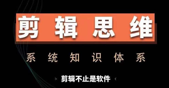 剪辑思维系统课，从软件到思维，系统学习实操进阶，从讲故事到剪辑技巧全覆盖-随风资源网