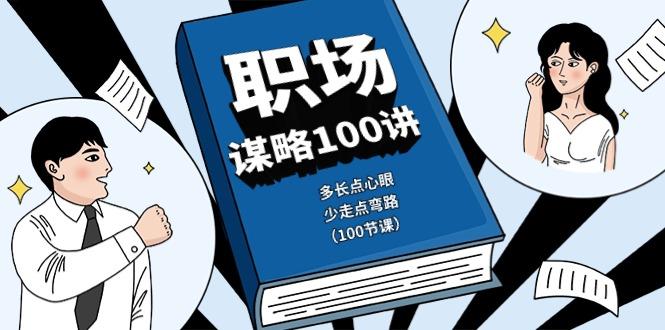 职场谋略100讲：多长点心眼，少走点弯路(100节课)-随风资源网