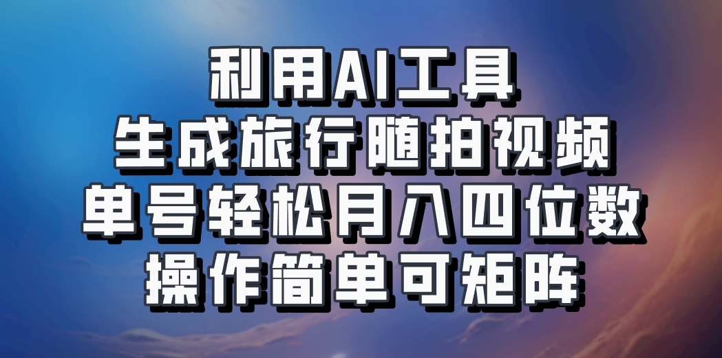 利用AI工具生成旅行随拍视频，单号轻松月入四位数，操作简单可矩阵-随风资源网