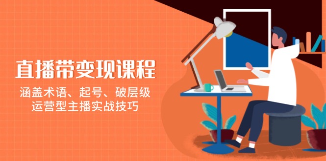 直播带变现课程，涵盖术语、起号、破层级，运营型主播实战技巧-随风资源网