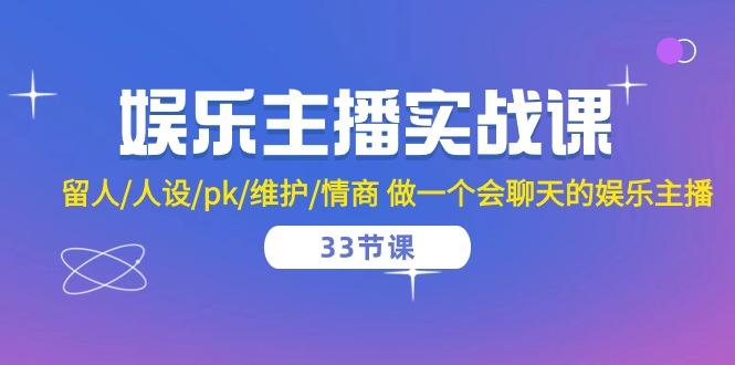 娱乐主播实战课  留人/人设/pk/维护/情商 做一个会聊天的娱乐主播-33节课-随风资源网
