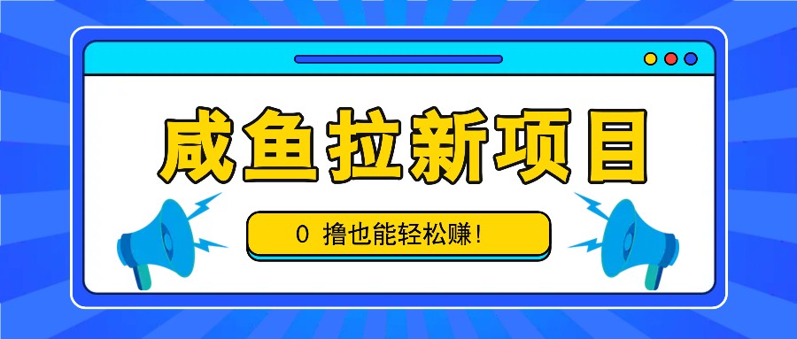咸鱼拉新项目，拉新一单6-9元，0撸也能轻松赚，白撸几十几百！-随风资源网