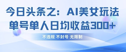 今日头条之AI美女玩法单号单人日均收益3张+，不违规 不封号 无限制-随风资源网