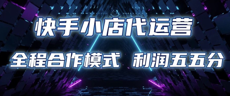 快手小店代运营 限时托管计划 合作模式 利润五五分成【揭秘】-随风资源网