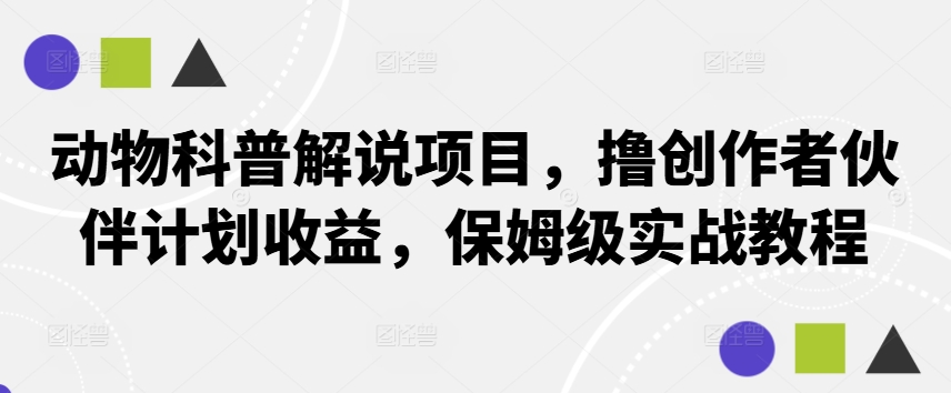 动物科普解说项目，撸创作者伙伴计划收益，保姆级实战教程-随风资源网