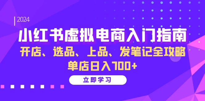 小红书虚拟电商入门指南：开店、选品、上品、发笔记全攻略 单店日入700+(更新)-随风资源网