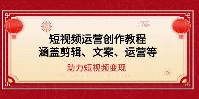 短视频运营创作教程，涵盖剪辑、文案、运营等，助力短视频变现-随风资源网