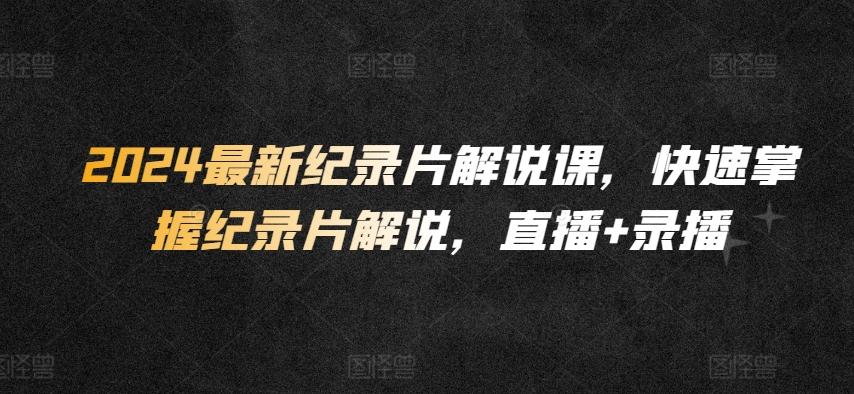 2024最新纪录片解说课，快速掌握纪录片解说，直播+录播-随风资源网