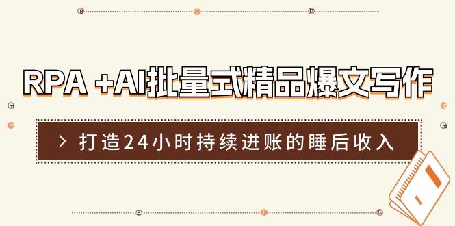 RPA +AI批量式 精品爆文写作  日更实操营，打造24小时持续进账的睡后收入-随风资源网