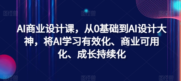 AI商业设计课，从0基础到AI设计大神，将AI学习有效化、商业可用化、成长持续化-随风资源网