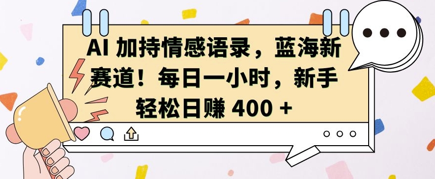 AI 加持情感语录，蓝海新赛道，每日一小时，新手轻松日入 400【揭秘】-随风资源网