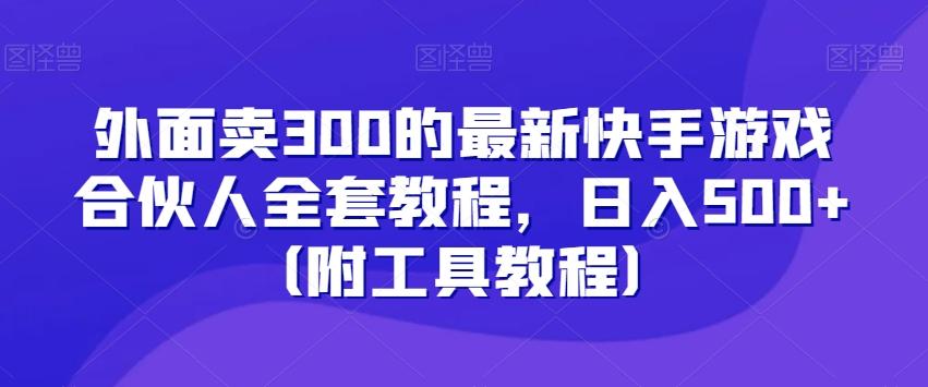 外面卖300的最新快手游戏合伙人全套教程，日入500+（附工具教程）-随风资源网