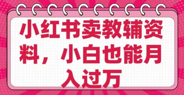 小红书卖教辅资料，0 成本，纯利润，售后成本极低，小白也能月入过W-随风资源网