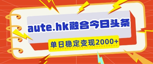 aute.hk融合今日头条，一键复制粘贴，单日稳定变现多张【揭秘】-随风资源网