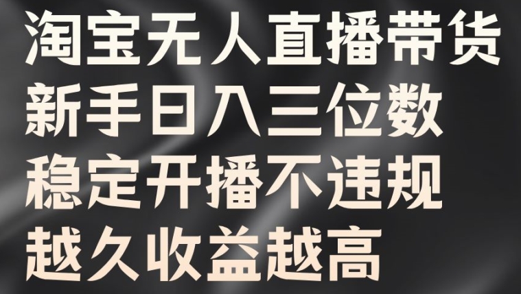 淘宝无人直播带货，新手日入三位数，稳定开播不违规，越久收益越高【揭秘】-随风资源网
