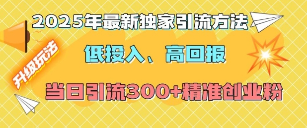 2025年最新独家引流方法，低投入高回报？当日引流300+精准创业粉-随风资源网