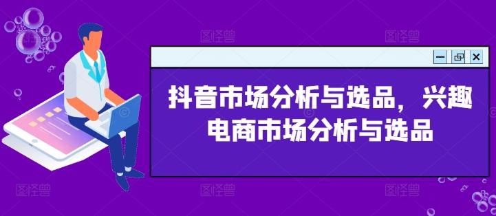 抖音市场分析与选品，兴趣电商市场分析与选品-随风资源网