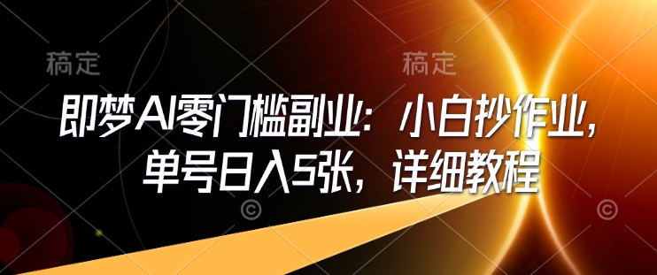 即梦AI零门槛副业：小白抄作业，单号日入5张，详细教程-随风资源网