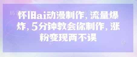怀旧ai动漫制作，流量爆炸，5分钟教会你制作，涨粉变现两不误-随风资源网