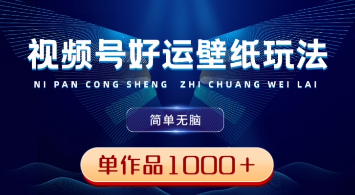 视频号好运壁纸玩法，简单无脑，发一个爆一个，单作品收益1000＋-随风资源网