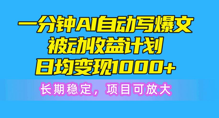 一分钟AI爆文被动收益计划，日均变现1000+，长期稳定，项目可放大-随风资源网