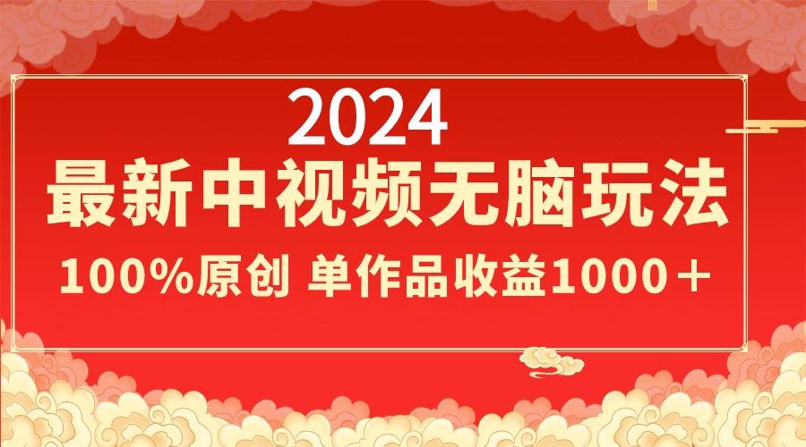2024最新中视频无脑玩法，作品制作简单，100%原创，单作品收益1000＋-随风资源网