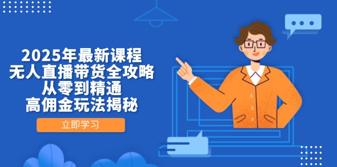 2025年最新课程，无人直播带货全攻略，从零到精通，高佣金玩法揭秘-随风资源网
