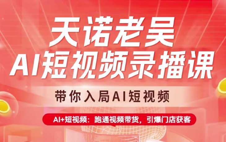 天诺老吴AI短视频录播课，带你入局AI短视频，AI+短视频，跑通视频带货-随风资源网