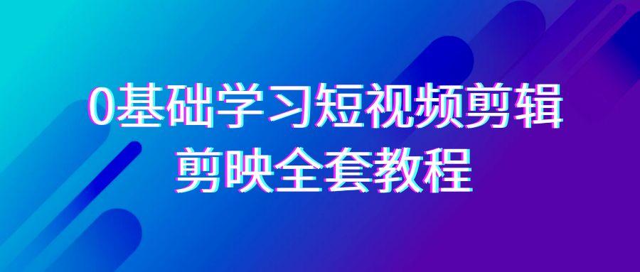 0基础系统学习短视频剪辑，剪映全套33节教程，全面覆盖剪辑功能-随风资源网