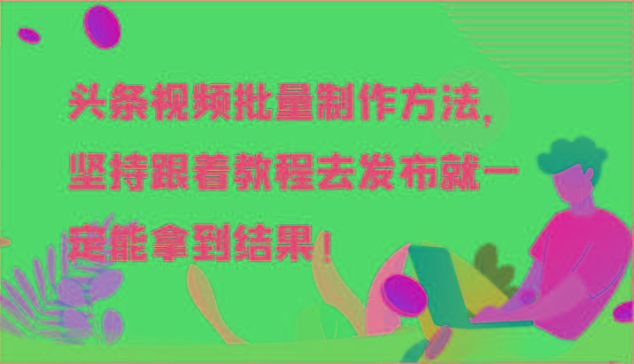 头条视频批量制作方法，坚持跟着教程去发布就一定能拿到结果！-随风资源网