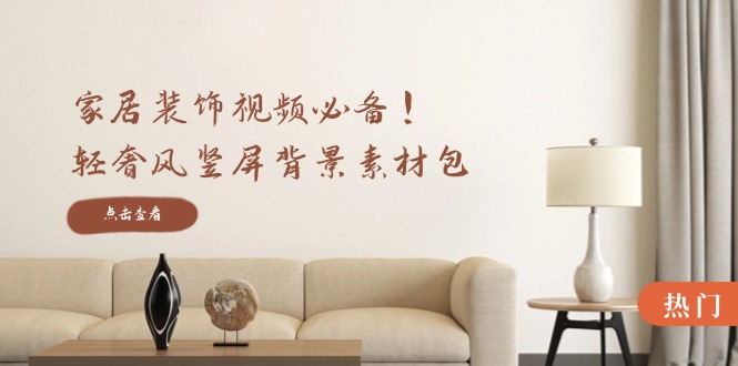 家居装饰视频必备！轻奢风竖屏背景素材包，含清晰、中间虚化、全屏虚化-随风资源网