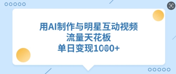 用AI制作与明星互动视频，流量天花板，单日变现多张-随风资源网